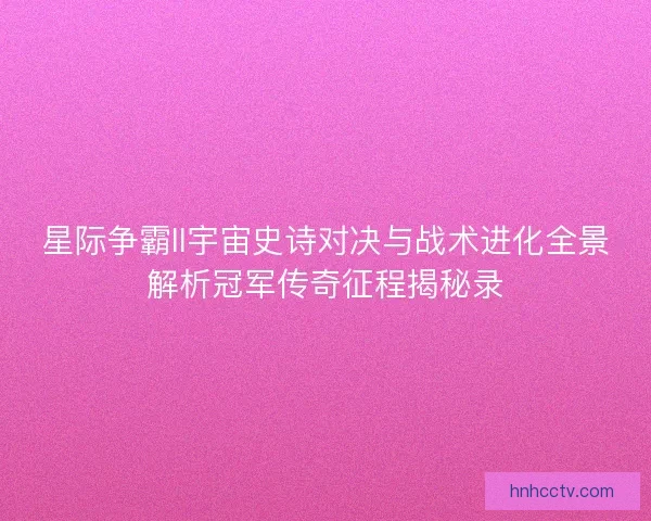 星际争霸II宇宙史诗对决与战术进化全景解析冠军传奇征程揭秘录